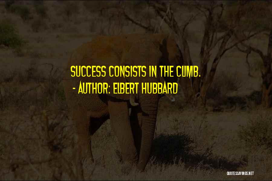 Elbert Hubbard Quotes: Success Consists In The Climb.