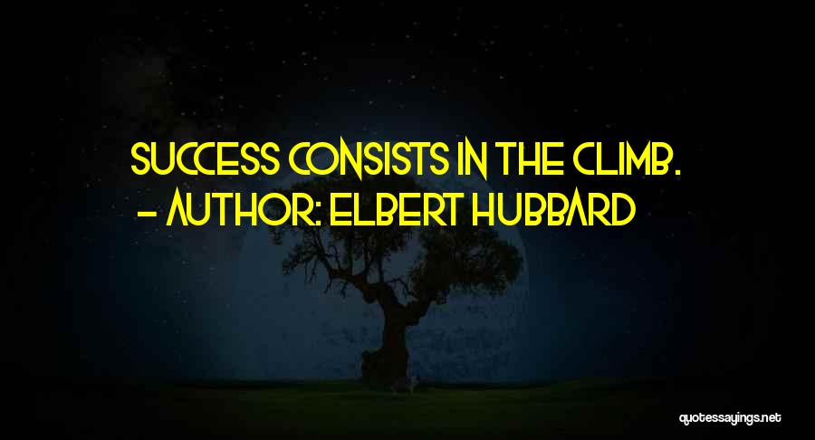 Elbert Hubbard Quotes: Success Consists In The Climb.