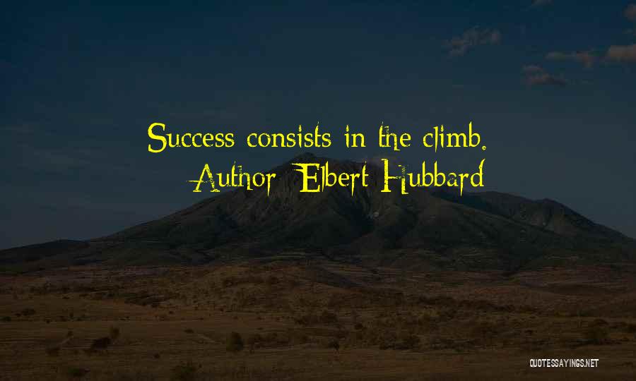 Elbert Hubbard Quotes: Success Consists In The Climb.