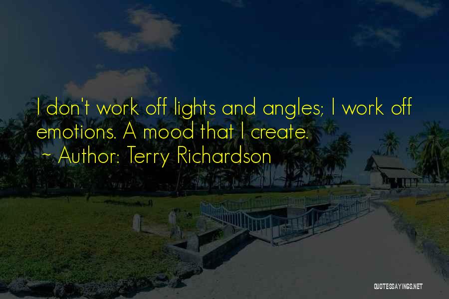 Terry Richardson Quotes: I Don't Work Off Lights And Angles; I Work Off Emotions. A Mood That I Create.