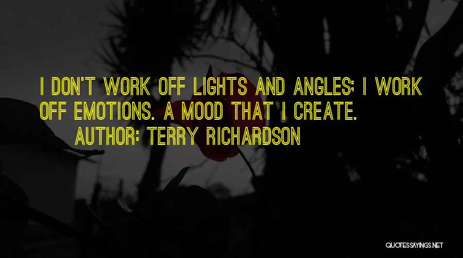 Terry Richardson Quotes: I Don't Work Off Lights And Angles; I Work Off Emotions. A Mood That I Create.