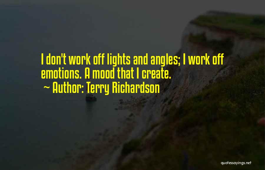 Terry Richardson Quotes: I Don't Work Off Lights And Angles; I Work Off Emotions. A Mood That I Create.