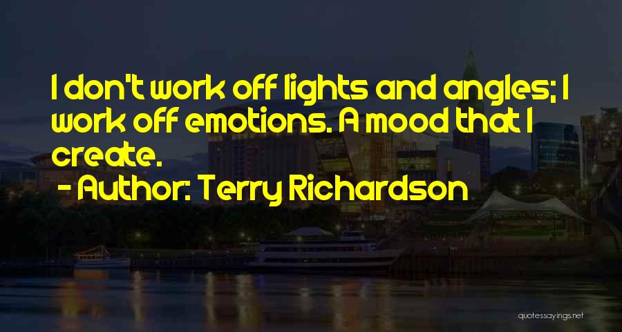 Terry Richardson Quotes: I Don't Work Off Lights And Angles; I Work Off Emotions. A Mood That I Create.
