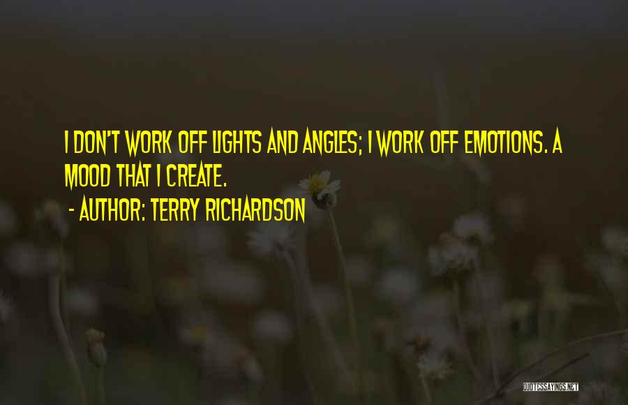 Terry Richardson Quotes: I Don't Work Off Lights And Angles; I Work Off Emotions. A Mood That I Create.