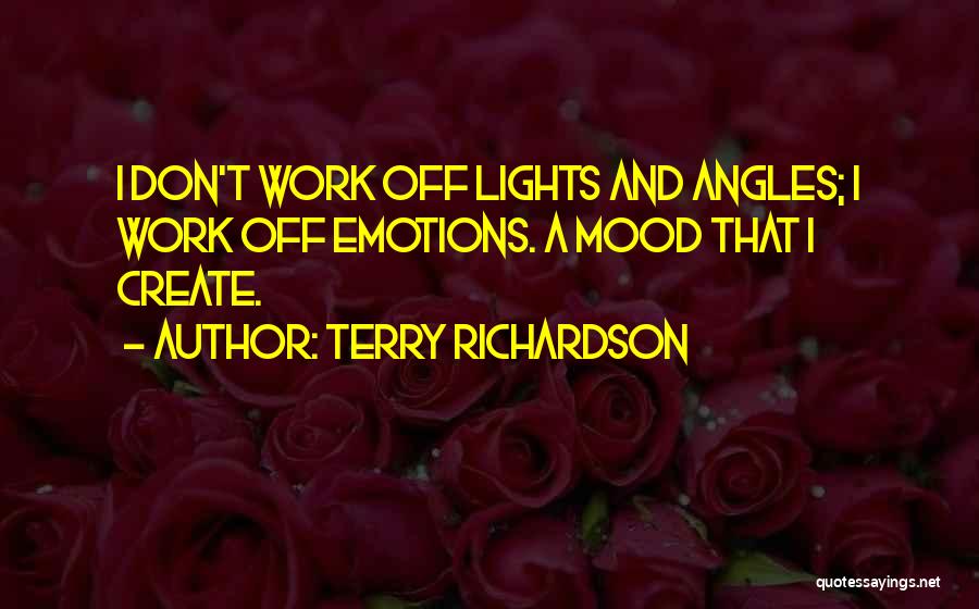 Terry Richardson Quotes: I Don't Work Off Lights And Angles; I Work Off Emotions. A Mood That I Create.