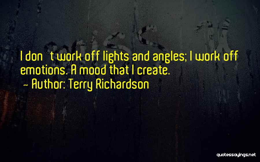 Terry Richardson Quotes: I Don't Work Off Lights And Angles; I Work Off Emotions. A Mood That I Create.