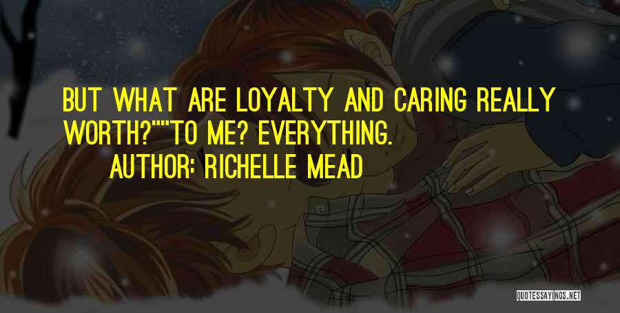 Richelle Mead Quotes: But What Are Loyalty And Caring Really Worth?to Me? Everything.