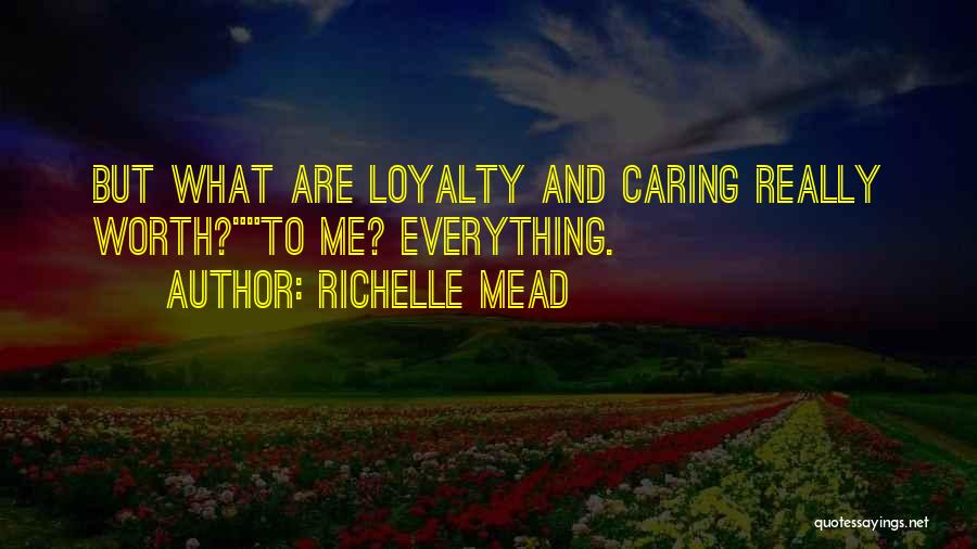 Richelle Mead Quotes: But What Are Loyalty And Caring Really Worth?to Me? Everything.