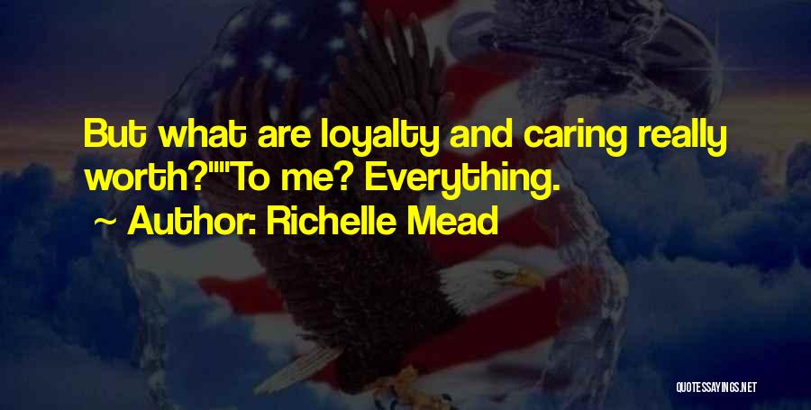 Richelle Mead Quotes: But What Are Loyalty And Caring Really Worth?to Me? Everything.