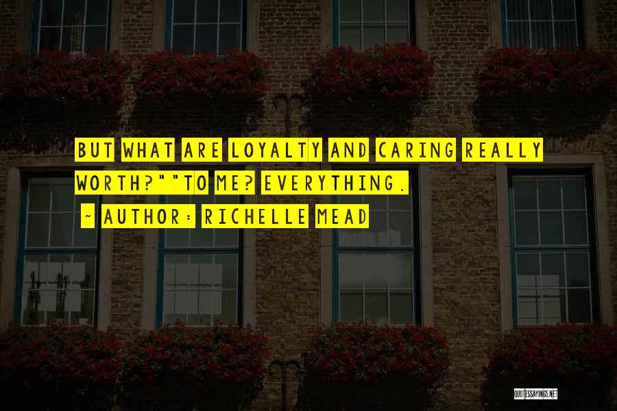 Richelle Mead Quotes: But What Are Loyalty And Caring Really Worth?to Me? Everything.