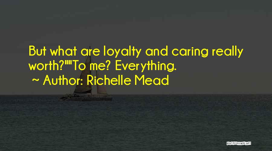 Richelle Mead Quotes: But What Are Loyalty And Caring Really Worth?to Me? Everything.