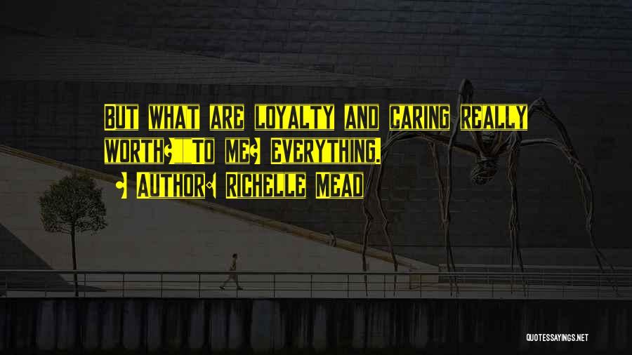 Richelle Mead Quotes: But What Are Loyalty And Caring Really Worth?to Me? Everything.