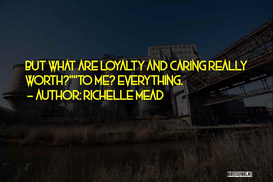 Richelle Mead Quotes: But What Are Loyalty And Caring Really Worth?to Me? Everything.
