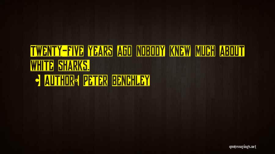 Peter Benchley Quotes: Twenty-five Years Ago Nobody Knew Much About White Sharks.