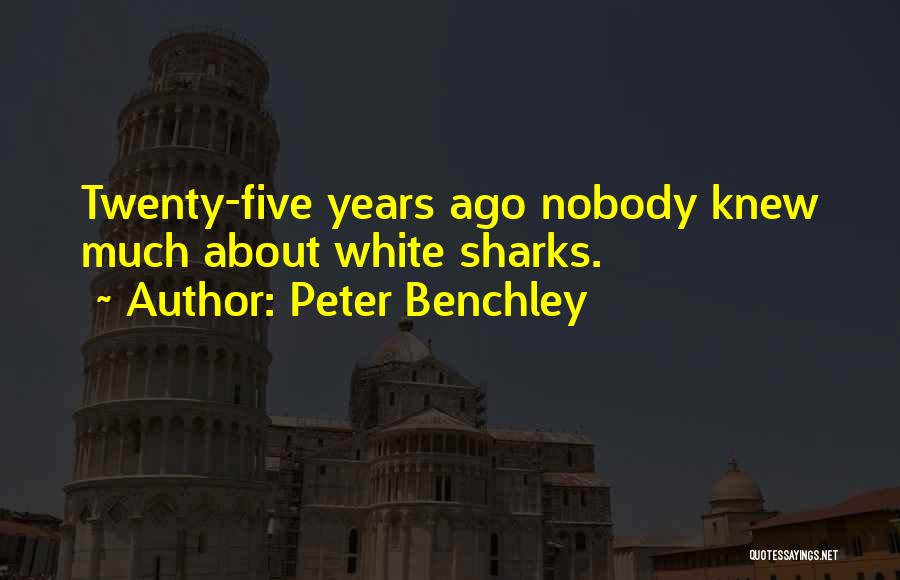 Peter Benchley Quotes: Twenty-five Years Ago Nobody Knew Much About White Sharks.