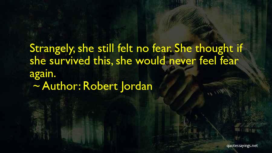 Robert Jordan Quotes: Strangely, She Still Felt No Fear. She Thought If She Survived This, She Would Never Feel Fear Again.