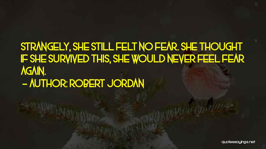 Robert Jordan Quotes: Strangely, She Still Felt No Fear. She Thought If She Survived This, She Would Never Feel Fear Again.