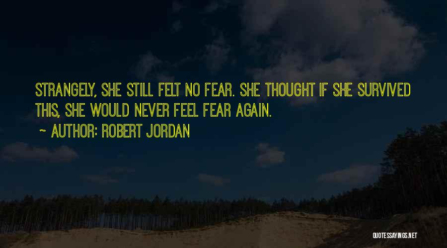 Robert Jordan Quotes: Strangely, She Still Felt No Fear. She Thought If She Survived This, She Would Never Feel Fear Again.