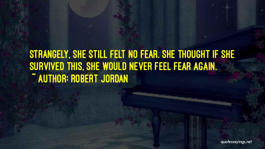 Robert Jordan Quotes: Strangely, She Still Felt No Fear. She Thought If She Survived This, She Would Never Feel Fear Again.