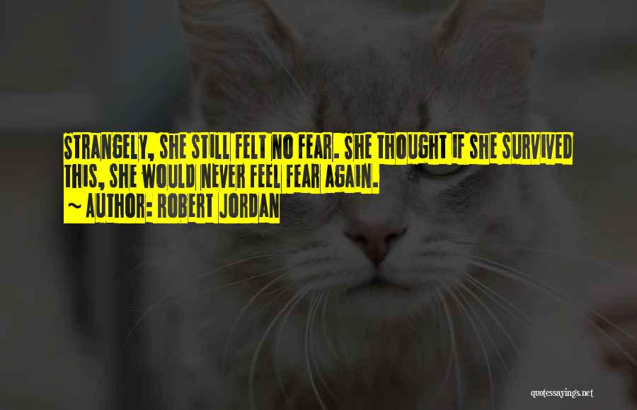 Robert Jordan Quotes: Strangely, She Still Felt No Fear. She Thought If She Survived This, She Would Never Feel Fear Again.