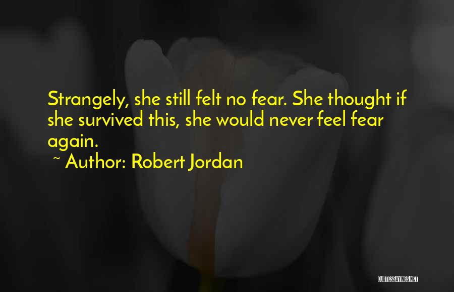 Robert Jordan Quotes: Strangely, She Still Felt No Fear. She Thought If She Survived This, She Would Never Feel Fear Again.