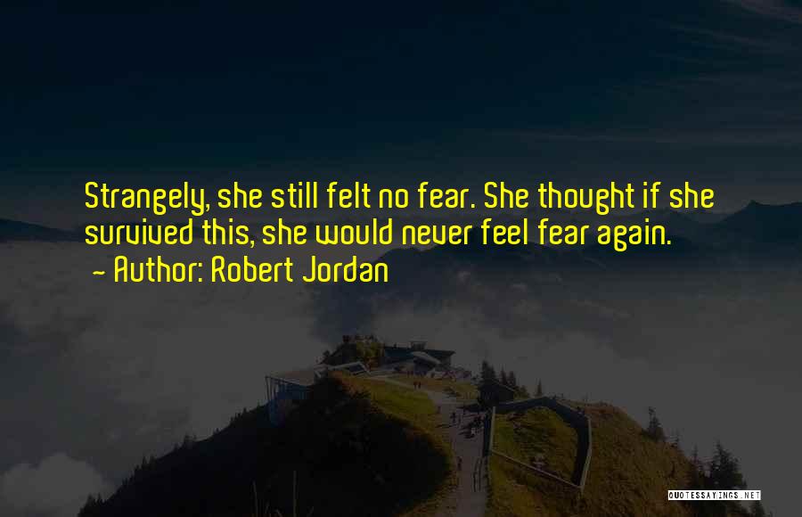 Robert Jordan Quotes: Strangely, She Still Felt No Fear. She Thought If She Survived This, She Would Never Feel Fear Again.