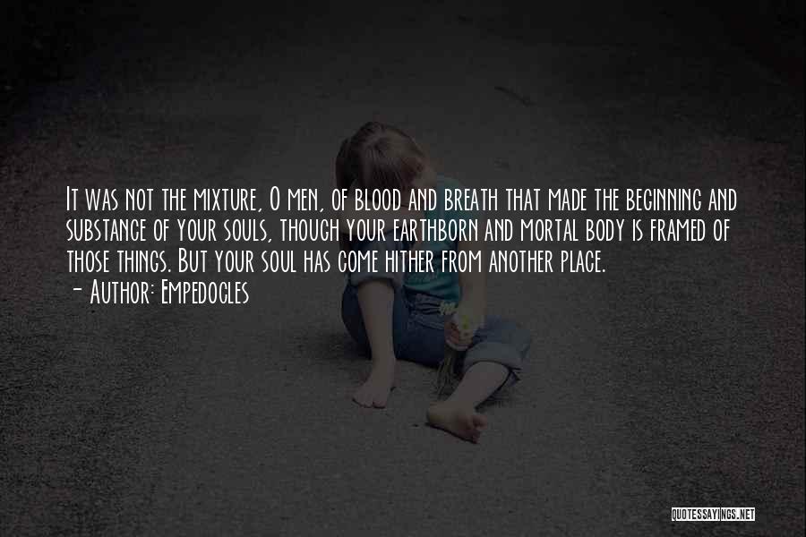 Empedocles Quotes: It Was Not The Mixture, O Men, Of Blood And Breath That Made The Beginning And Substance Of Your Souls,