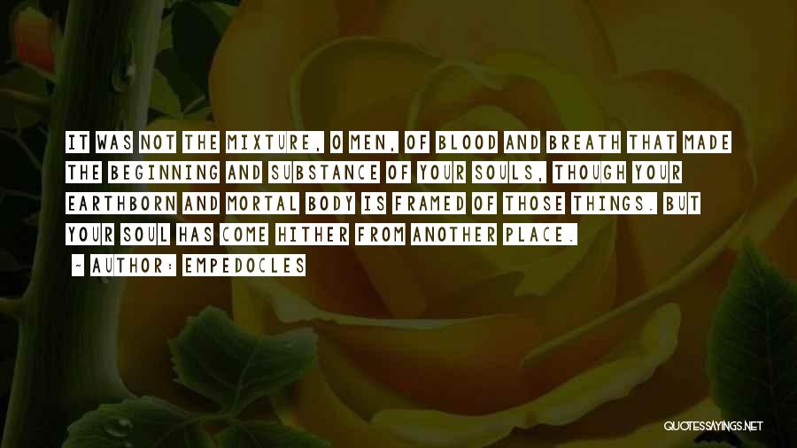 Empedocles Quotes: It Was Not The Mixture, O Men, Of Blood And Breath That Made The Beginning And Substance Of Your Souls,