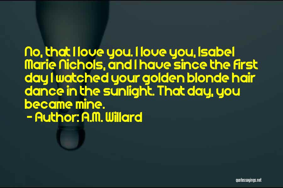 A.M. Willard Quotes: No, That I Love You. I Love You, Isabel Marie Nichols, And I Have Since The First Day I Watched