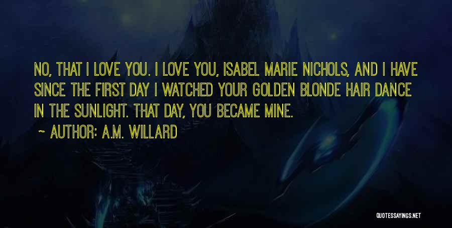 A.M. Willard Quotes: No, That I Love You. I Love You, Isabel Marie Nichols, And I Have Since The First Day I Watched