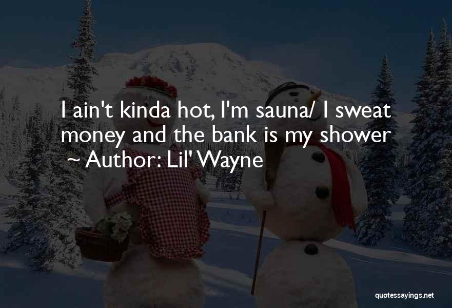 Lil' Wayne Quotes: I Ain't Kinda Hot, I'm Sauna/ I Sweat Money And The Bank Is My Shower