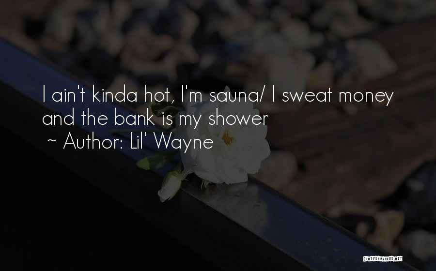 Lil' Wayne Quotes: I Ain't Kinda Hot, I'm Sauna/ I Sweat Money And The Bank Is My Shower