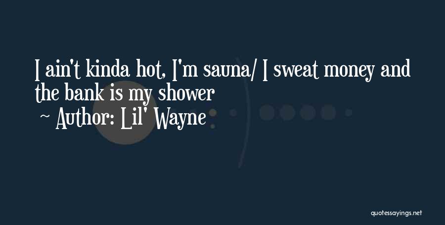 Lil' Wayne Quotes: I Ain't Kinda Hot, I'm Sauna/ I Sweat Money And The Bank Is My Shower