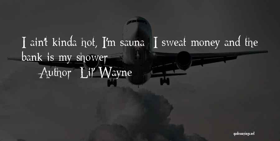 Lil' Wayne Quotes: I Ain't Kinda Hot, I'm Sauna/ I Sweat Money And The Bank Is My Shower