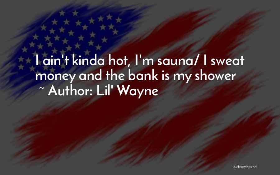 Lil' Wayne Quotes: I Ain't Kinda Hot, I'm Sauna/ I Sweat Money And The Bank Is My Shower