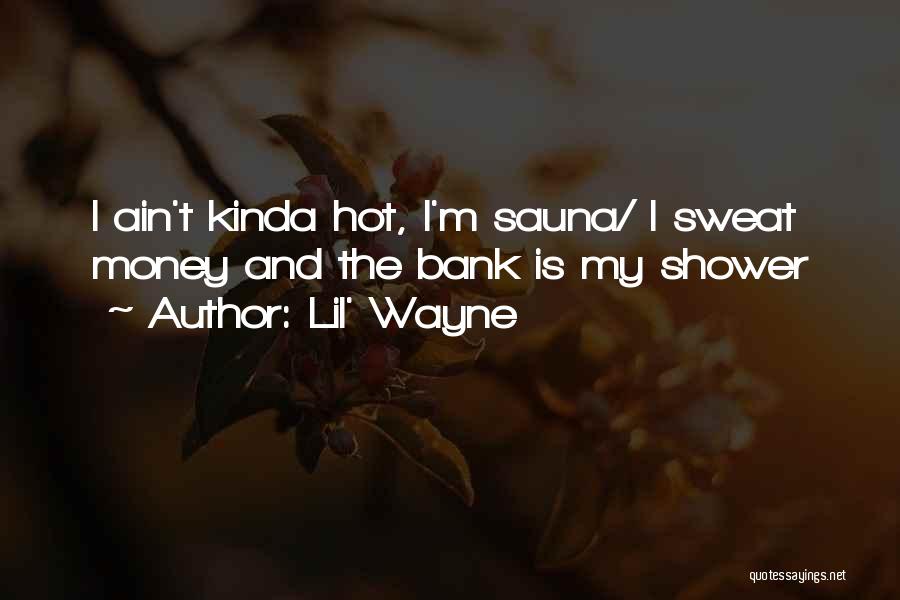 Lil' Wayne Quotes: I Ain't Kinda Hot, I'm Sauna/ I Sweat Money And The Bank Is My Shower