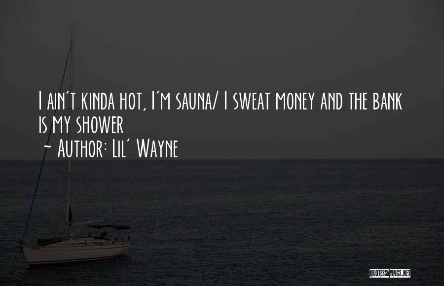 Lil' Wayne Quotes: I Ain't Kinda Hot, I'm Sauna/ I Sweat Money And The Bank Is My Shower