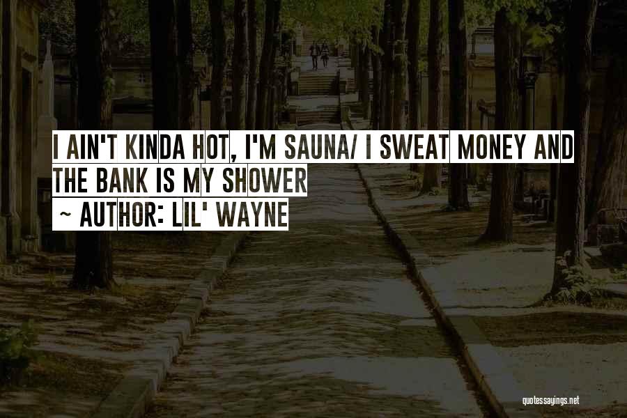 Lil' Wayne Quotes: I Ain't Kinda Hot, I'm Sauna/ I Sweat Money And The Bank Is My Shower