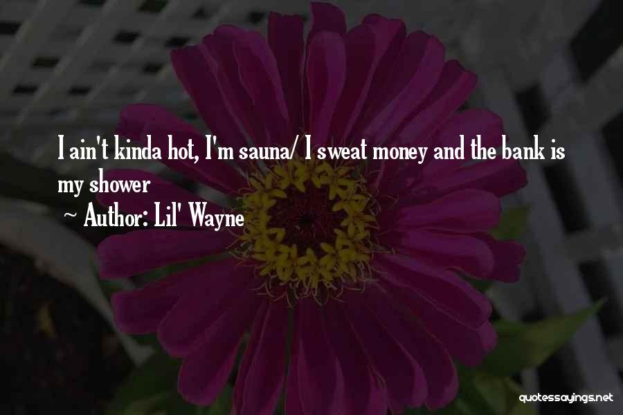 Lil' Wayne Quotes: I Ain't Kinda Hot, I'm Sauna/ I Sweat Money And The Bank Is My Shower