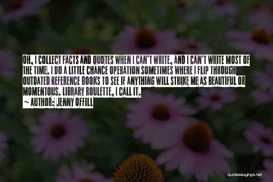 Jenny Offill Quotes: Oh, I Collect Facts And Quotes When I Can't Write, And I Can't Write Most Of The Time. I Do