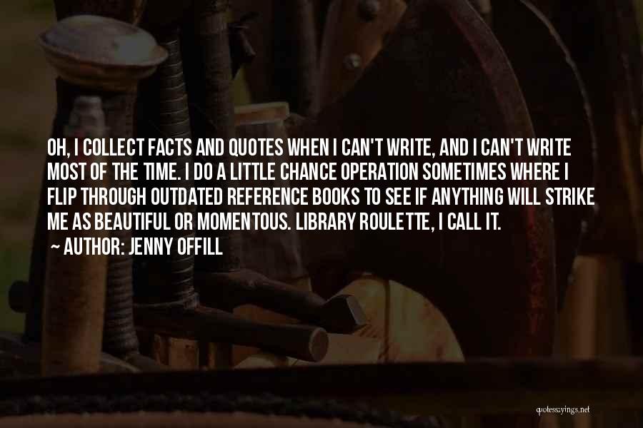 Jenny Offill Quotes: Oh, I Collect Facts And Quotes When I Can't Write, And I Can't Write Most Of The Time. I Do