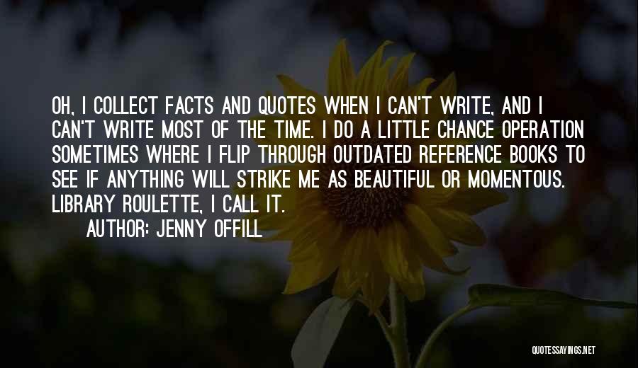 Jenny Offill Quotes: Oh, I Collect Facts And Quotes When I Can't Write, And I Can't Write Most Of The Time. I Do