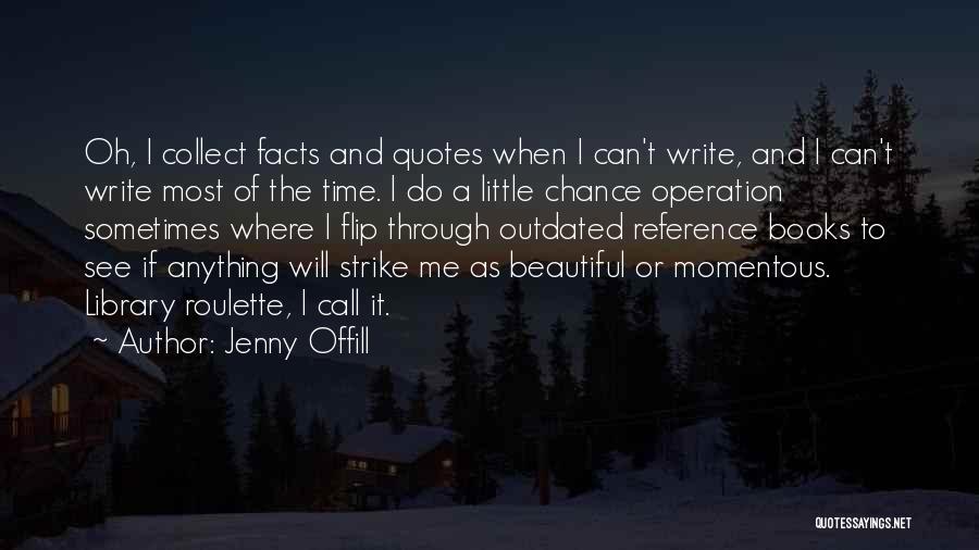 Jenny Offill Quotes: Oh, I Collect Facts And Quotes When I Can't Write, And I Can't Write Most Of The Time. I Do