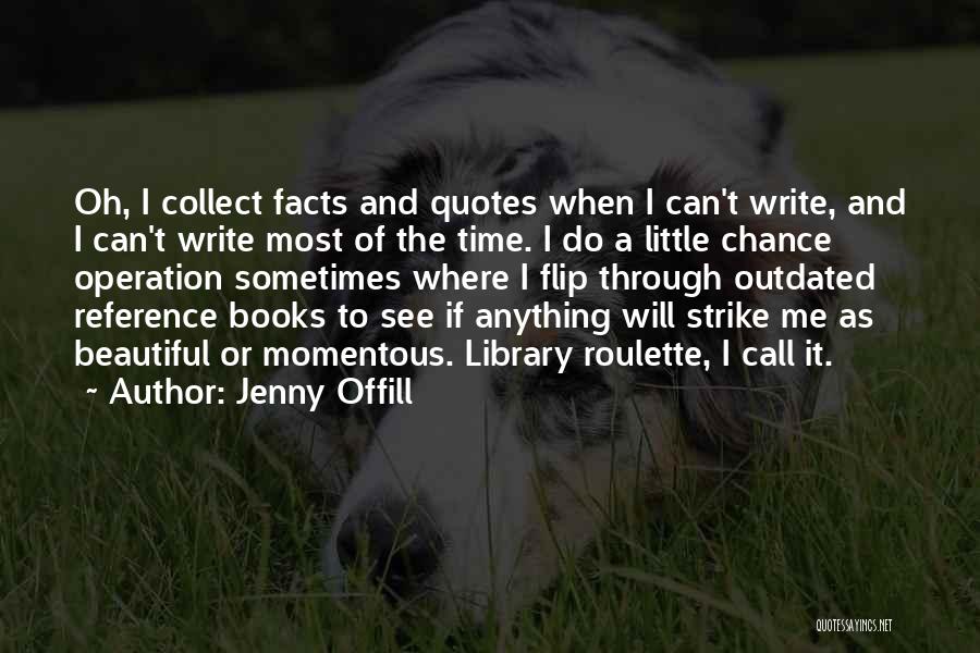 Jenny Offill Quotes: Oh, I Collect Facts And Quotes When I Can't Write, And I Can't Write Most Of The Time. I Do