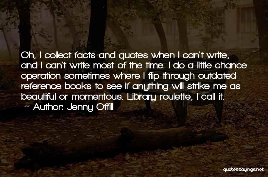 Jenny Offill Quotes: Oh, I Collect Facts And Quotes When I Can't Write, And I Can't Write Most Of The Time. I Do