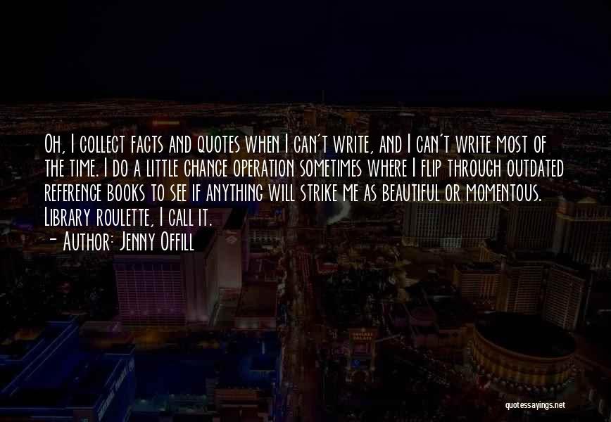 Jenny Offill Quotes: Oh, I Collect Facts And Quotes When I Can't Write, And I Can't Write Most Of The Time. I Do
