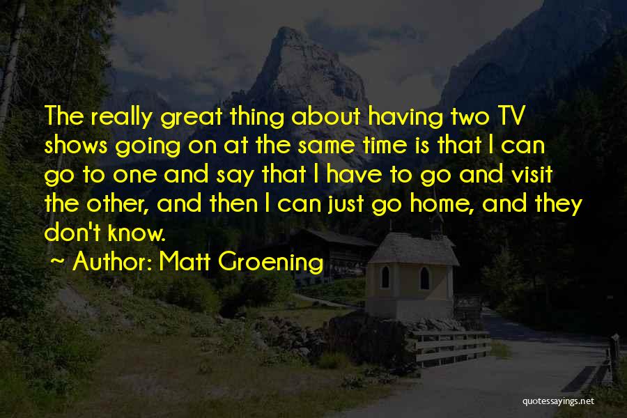 Matt Groening Quotes: The Really Great Thing About Having Two Tv Shows Going On At The Same Time Is That I Can Go