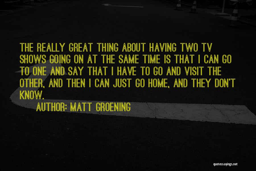 Matt Groening Quotes: The Really Great Thing About Having Two Tv Shows Going On At The Same Time Is That I Can Go