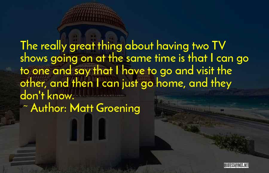 Matt Groening Quotes: The Really Great Thing About Having Two Tv Shows Going On At The Same Time Is That I Can Go