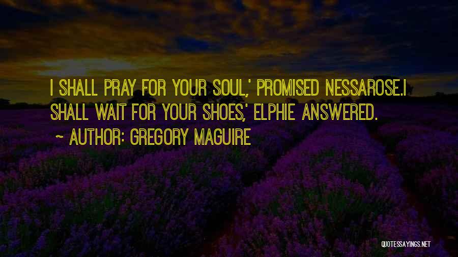 Gregory Maguire Quotes: I Shall Pray For Your Soul,' Promised Nessarose.i Shall Wait For Your Shoes,' Elphie Answered.